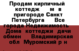 Продам кирпичный  коттедж 320 м  в пригороде Санкт-Петербурга   - Все города Недвижимость » Дома, коттеджи, дачи обмен   . Владимирская обл.,Муромский р-н